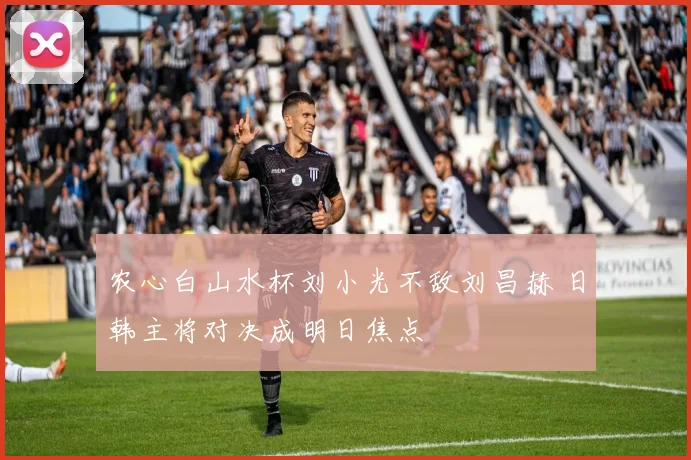 农心白山水杯刘小光不敌刘昌赫 日韩主将对决成明日焦点