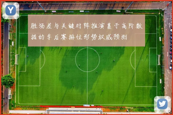 胜场差与关键对阵推演基于高阶数据的季后赛排位形势权威预测